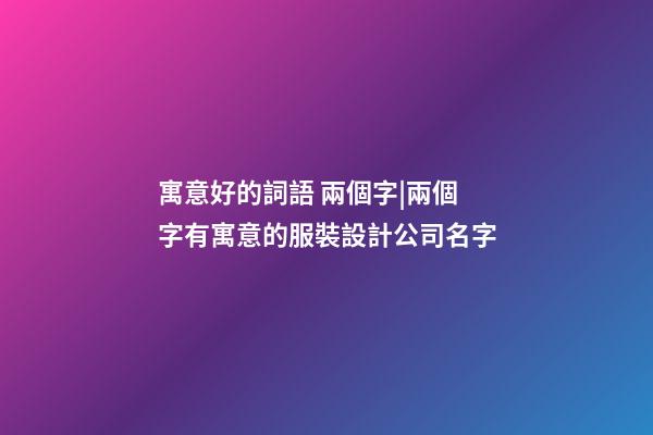 寓意好的詞語 兩個字|兩個字有寓意的服裝設計公司名字-第1張-公司起名-玄機派